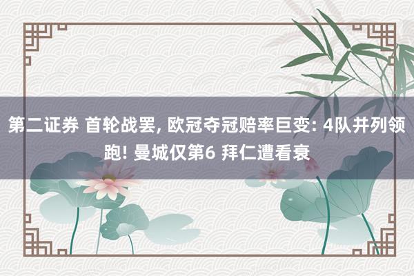 第二证券 首轮战罢, 欧冠夺冠赔率巨变: 4队并列领跑! 曼城仅第6 拜仁遭看衰
