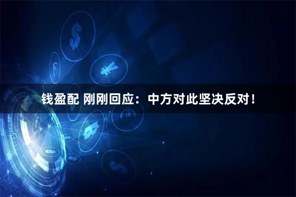 钱盈配 刚刚回应：中方对此坚决反对！