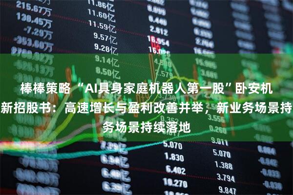 棒棒策略 “AI具身家庭机器人第一股”卧安机器人更新招股书：高速增长与盈利改善并举，新业务场景持续落地