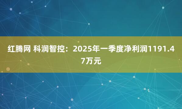 红腾网 科润智控:2025年一季度净利润1191.47万元