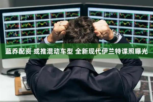 蓝乔配资 或推混动车型 全新现代伊兰特谍照曝光
