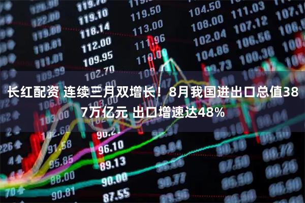 长红配资 连续三月双增长！8月我国进出口总值387万亿元 出口增速达48%